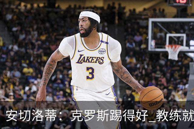 安切洛蒂：克罗斯踢得好 教练就会很安心